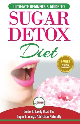 Sugar Detox: The Ultimate Beginner's Diet Guide Recipes Solution To Sugar Detox Your Body & Quickly Beat the Sugar Cravings Addiction Naturally: (+ Energy Boosting & Sugar Free Weight Loss Recipes) book