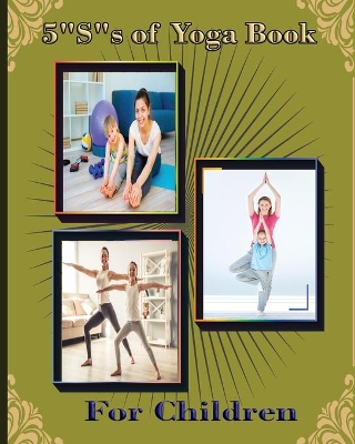 5 S of Yoga book for Children: A guide for Parents to integrate yoga into their children's lives to improve self- control, self discipline, self-esteem, self- concentration and self-motivation. book