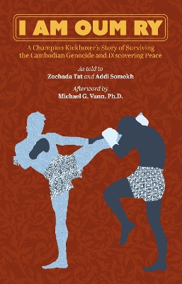 I Am Oum Ry: A Champion Kickboxer's Story of Surviving the Cambodian Genocide and Discovering Peace book