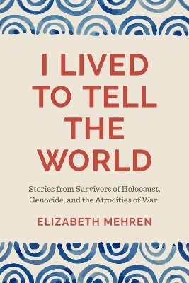 I Lived to Tell the World: Stories from Survivors of Holocaust, Genocide, and the Atrocities of War book