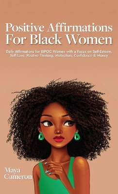 Positive Affirmations for Black Women: Daily Affirmations for BIPOC Women with a Focus on Self-Esteem, Self-Love, Positive Thinking, Motivation, Confidence & Money by Maya Cameron