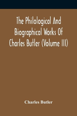 The Philological And Biographical Works Of Charles Butler (Volume III) book