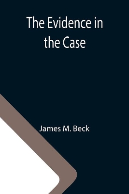 The Evidence in the Case; A Discussion of the Moral Responsibility for the War of 1914, as Disclosed by the Diplomatic Records of England, Germany, Russia book