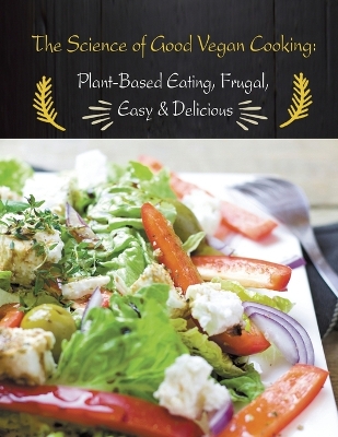 The Science of Good Vegan Cooking: Plant-Based Eating, Frugal, Easy & Delicious book