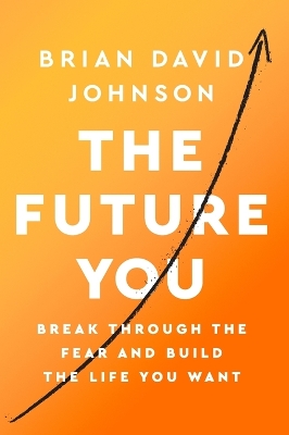The Future You: Break Through the Fear and Build the Life You Want by Brian David Johnson