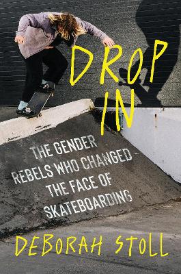 Drop In: The Gender Rebels Who Changed the Face of Skateboarding book