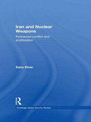 Iran and Nuclear Weapons: Protracted Conflict and Proliferation by Saira Khan