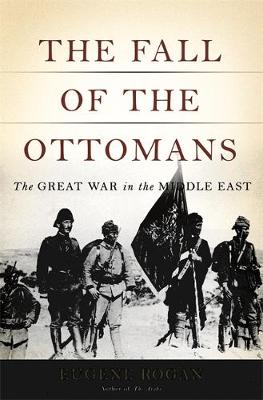 The Fall of the Ottomans by Eugene Rogan