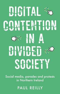 Digital Contention in a Divided Society: Social Media, Parades and Protests in Northern Ireland by Paul Reilly