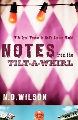 Notes From The Tilt-A-Whirl by N. D. Wilson