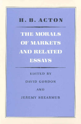 The Morals of Markets and Related Essays by H B Acton
