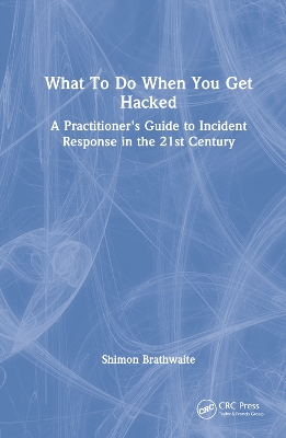 What To Do When You Get Hacked: A Practitioner's Guide to Incident Response in the 21st Century by Shimon Brathwaite