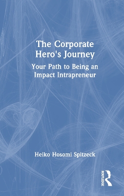 The Corporate Hero's Journey: Your Path to Being an Impact Intrapreneur by Heiko Hosomi Spitzeck