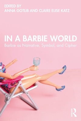 In a Barbie World: Barbie as Narrative, Symbol, and Cipher by Anna Gotlib