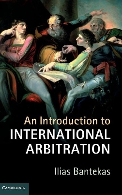 An Introduction to International Arbitration by Ilias Bantekas