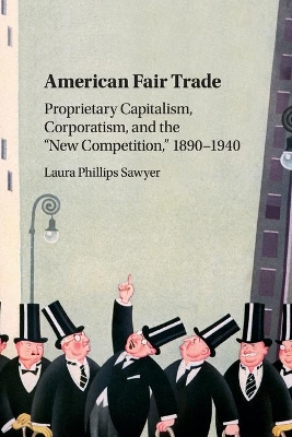 American Fair Trade: Proprietary Capitalism, Corporatism, and the 'New Competition,' 1890–1940 book