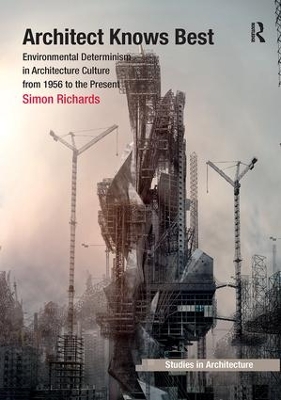 Architect Knows Best: Environmental Determinism in Architecture Culture from 1956 to the Present by Simon Richards