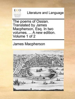 The Poems of Ossian. Translated by James MacPherson, Esq. in Two Volumes. ... a New Edition. Volume 1 of 2 book