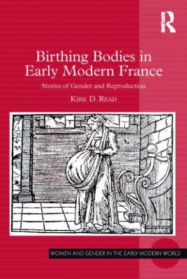 Birthing Bodies in Early Modern France: Stories of Gender and Reproduction by Kirk D. Read