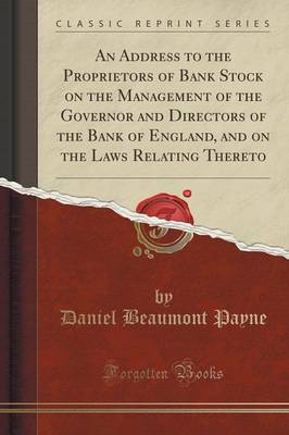 An Address to the Proprietors of Bank Stock on the Management of the Governor and Directors of the Bank of England, and on the Laws Relating Thereto (Classic Reprint) book
