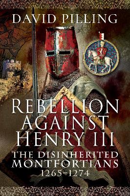 Rebellion Against Henry III: The Disinherited Montfortians, 1265-1274 by David Pilling
