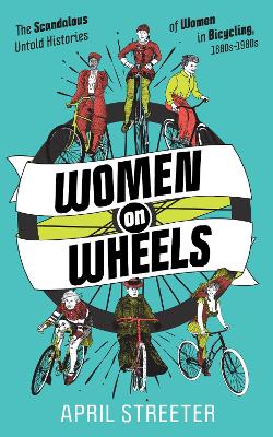 Women on Wheels: The Scandalous Untold History of Women in Bicycling from the 1880s to the 1980s book