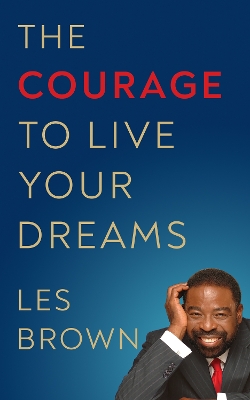 The Courage to Live Your Dreams by Les Brown