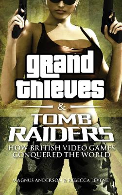 Grand Thieves & Tomb Raiders: How British Video Games Conquered the World book