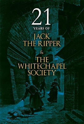 21 Years of Jack the Ripper and the Whitechapel Society by The Whitechapel Society