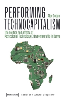 Performing Technocapitalism: The Politics and Affects of Postcolonial Technology Entrepreneurship in Kenya book