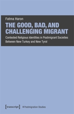 The Good, Bad, and Challenging Migrant: Contested Religious Identities in Postmigrant Societies Between New Turkey and New Tyrol book