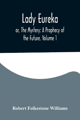 Lady Eureka; or, The Mystery: A Prophecy of the Future. Volume 1 by Robert Folkestone Williams