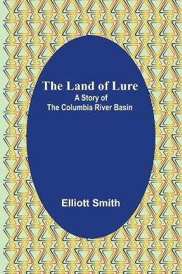 The The Land of Lure: A Story of the Columbia River Basin by Elliott Smith