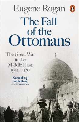 The The Fall of the Ottomans: The Great War in the Middle East, 1914-1920 by Eugene Rogan