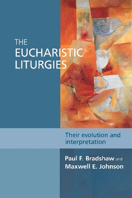 The Eucharistic Liturgies: Their Evolution And Interpretation by Paul F. Bradshaw