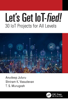 Let's Get IoT-fied!: 30 IoT Projects for All Levels by Anudeep Juluru