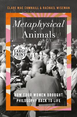 Metaphysical Animals: How Four Women Brought Philosophy Back to Life by Clare Mac Cumhaill