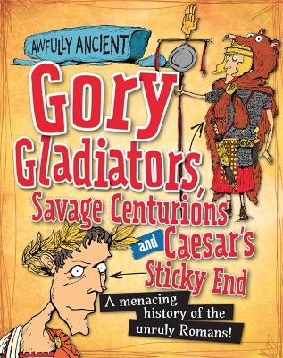 Awfully Ancient: Gory Gladiators, Savage Centurions and Caesar's Sticky End by Tom Morgan-Jones