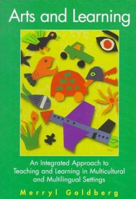 Arts and Learning: an Integrated Approach to Teaching and Learnin: An Integrated Approach to Teaching and Learning in Multicultural and Multilingual Settings: Goldberg:Arts Learning _1p book
