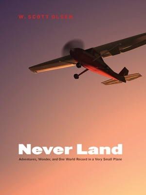 Never Land: Adventures, Wonder, and One World Record in a Very Small Plane by W. Scott Olsen