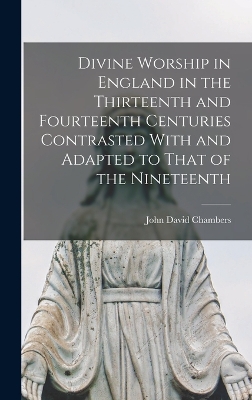 Divine Worship in England in the Thirteenth and Fourteenth Centuries Contrasted With and Adapted to That of the Nineteenth book