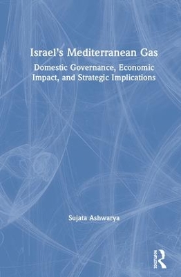 Israel’s Mediterranean Gas: Domestic Governance, Economic Impact, and Strategic Implications by Sujata Ashwarya