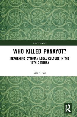 Who Killed Panayot?: Reforming Ottoman Legal Culture in the 19th Century by Omri Paz