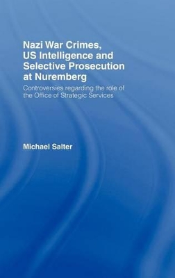 Nazi War Crimes, Us Intelligence and Selective Prosecution at Nuremberg by Michael Salter