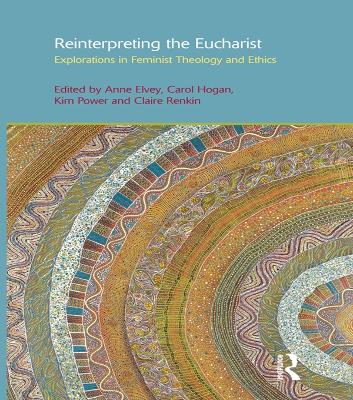 Reinterpreting the Eucharist: Explorations in Feminist Theology and Ethics by Anne F. Elvey