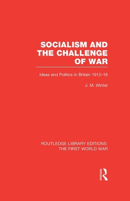 Socialism and the Challenge of War (RLE The First World War): Ideas and Politics in Britain, 1912-18 by Jay M. Winter