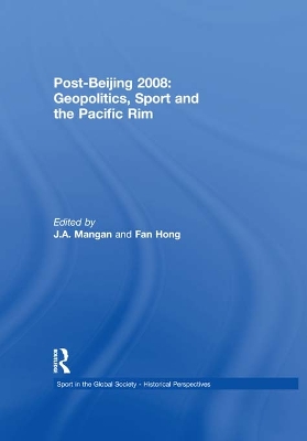 Post-Beijing 2008: Geopolitics, Sport and the Pacific Rim by J. A. Mangan