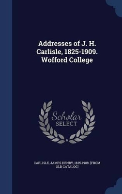 Addresses of J. H. Carlisle, 1825-1909. Wofford College by James Henry 1825-1909 [From Carlisle