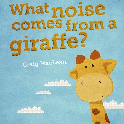 What Noise Comes From a Giraffe? by Craig MacLean