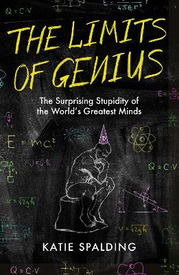 The Limits of Genius: The Surprising Stupidity of the World's Greatest Minds by Katie Spalding